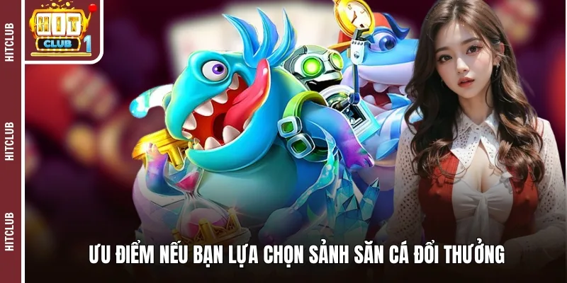 Ưu điểm nếu bạn lựa chọn sảnh săn cá đổi thưởng