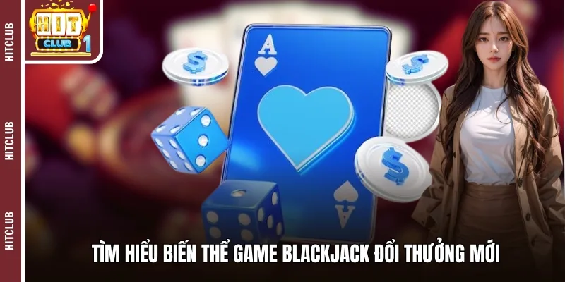 Tìm hiểu biến thể game Blackjack đổi thưởng mới