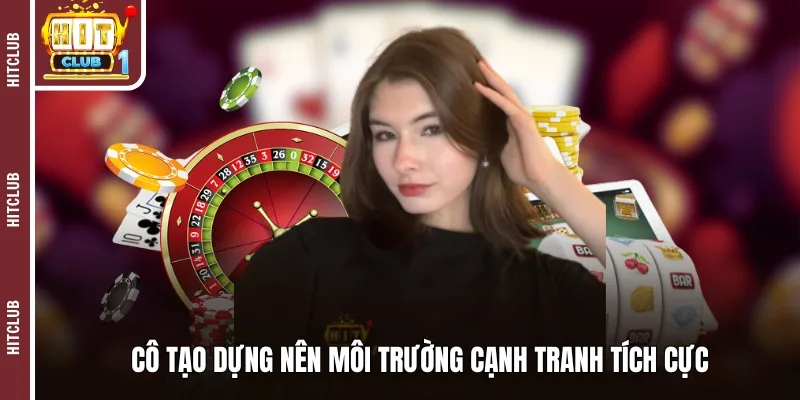 Cô tạo dựng nên môi trường cạnh tranh tích cực