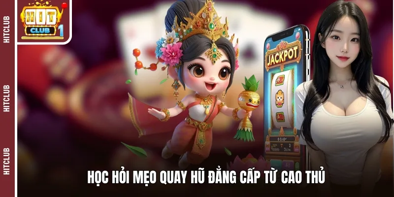 Học hỏi mẹo quay hũ đẳng cấp từ cao thủ