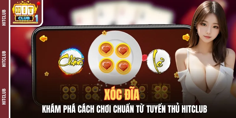 Xóc Đĩa - Khám Phá Cách Chơi Chuẩn Từ Tuyển Thủ HITCLUB