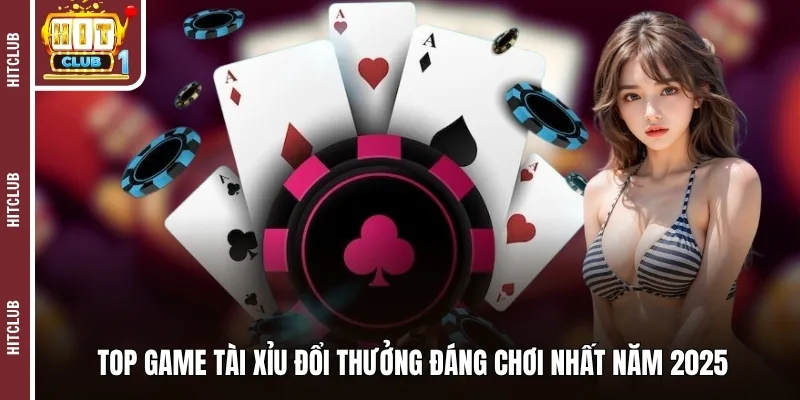 Top game tài xỉu đổi thưởng đáng chơi nhất năm 2025